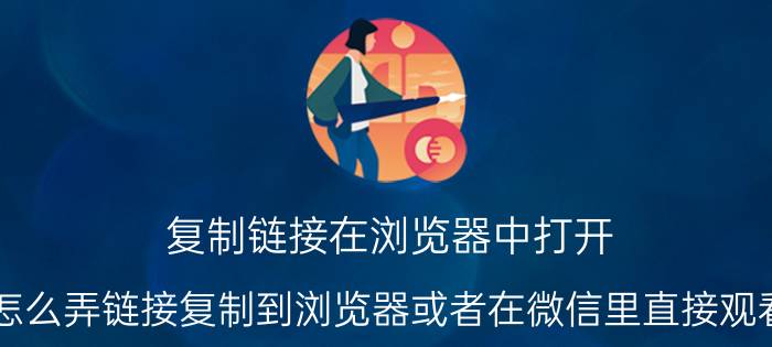 复制链接在浏览器中打开 怎么弄链接复制到浏览器或者在微信里直接观看？